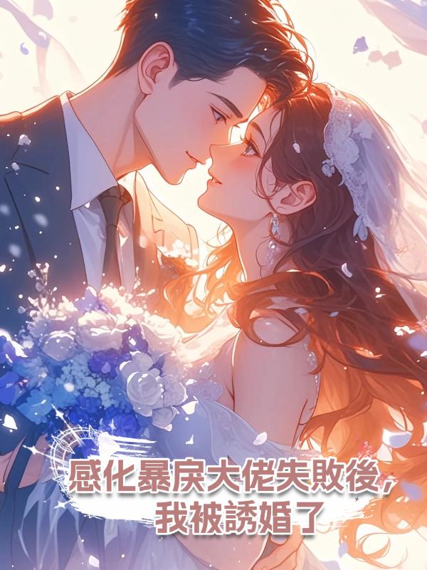 感化暴戾大佬失敗後，我被誘婚了