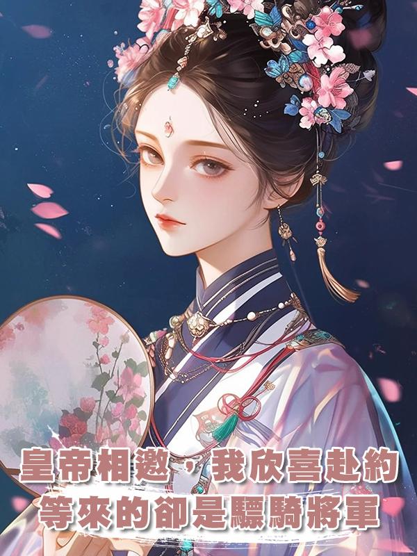 皇帝相邀，我欣喜赴約，等來的卻是驃騎將軍，我：很合適