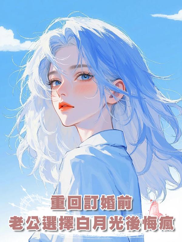 重回訂婚前，老公選擇白月光後悔瘋了